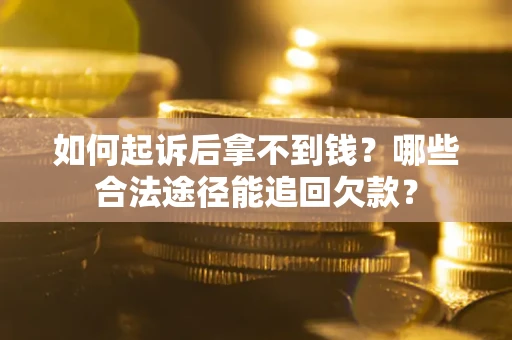 北京如何起诉后拿不到钱？哪些合法途径能追回欠款？