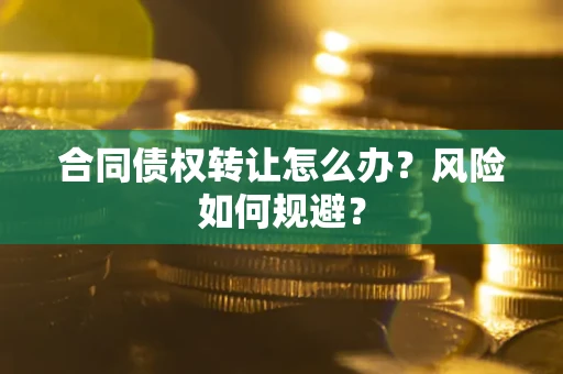 北京合同债权转让怎么办？风险如何规避？
