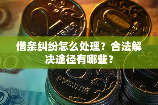 北京借条纠纷怎么处理？合法解决途径有哪些？