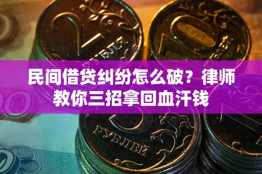 北京民间借贷纠纷怎么破？律师教你三招拿回血汗钱