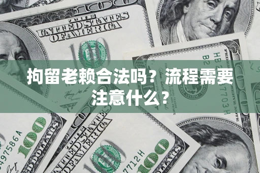 北京拘留老赖合法吗？流程需要注意什么？
