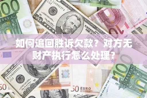 北京如何追回胜诉欠款？对方无财产执行怎么处理？