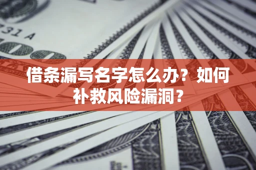 北京借条漏写名字怎么办？如何补救风险漏洞？