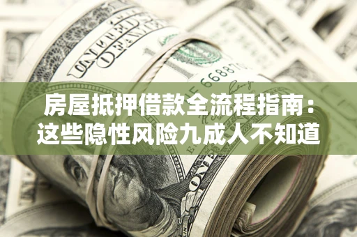 北京房屋抵押借款全流程指南：这些隐性风险九成人不知道
