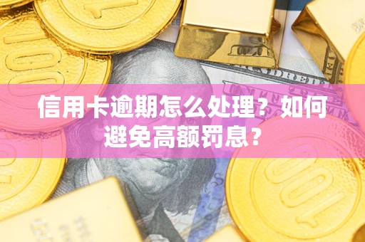 北京信用卡逾期怎么处理？如何避免高额罚息？