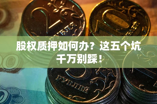 北京股权质押如何办？这五个坑千万别踩！