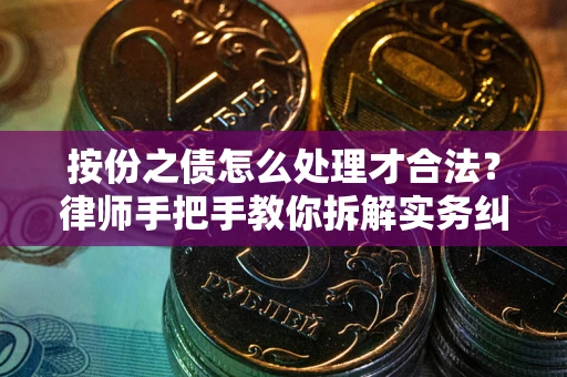 北京按份之债怎么处理才合法？律师手把手教你拆解实务纠纷