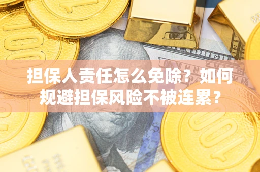 北京担保人责任怎么免除？如何规避担保风险不被连累？