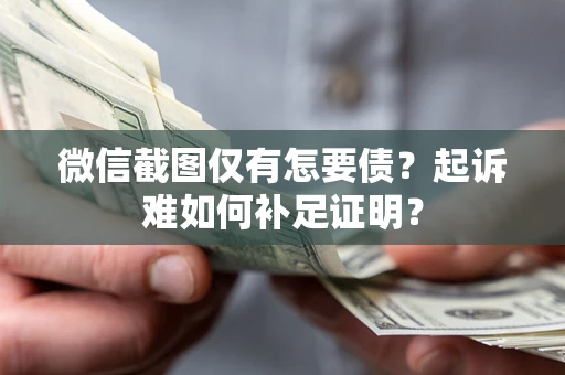 北京微信截图仅有怎要债？起诉难如何补足证明？