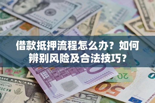 北京借款抵押流程怎么办？如何辨别风险及合法技巧？