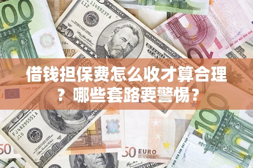 北京借钱担保费怎么收才算合理？哪些套路要警惕？