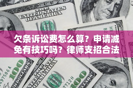 北京欠条诉讼费怎么算？申请减免有技巧吗？律师支招合法省钱