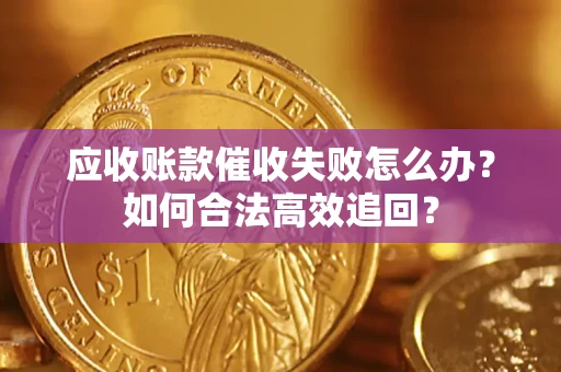 北京应收账款催收失败怎么办？如何合法高效追回？