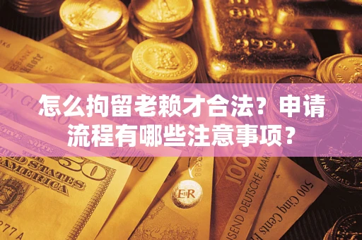 北京怎么拘留老赖才合法？申请流程有哪些注意事项？