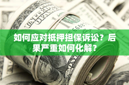 北京如何应对抵押担保诉讼？后果严重如何化解？