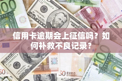 北京信用卡逾期会上征信吗？如何补救不良记录？