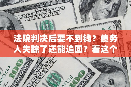 北京法院判决后要不到钱？债务人失踪了还能追回？看这个方法！