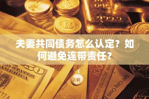 北京夫妻共同债务怎么认定？如何避免连带责任？