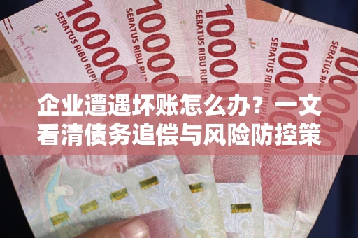 北京企业遭遇坏账怎么办？一文看清债务追偿与风险防控策略