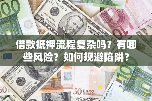 北京借款抵押流程复杂吗？有哪些风险？如何规避陷阱？