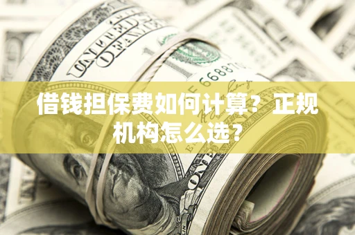 北京借钱担保费如何计算？正规机构怎么选？