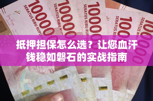 北京抵押担保怎么选？让您血汗钱稳如磐石的实战指南