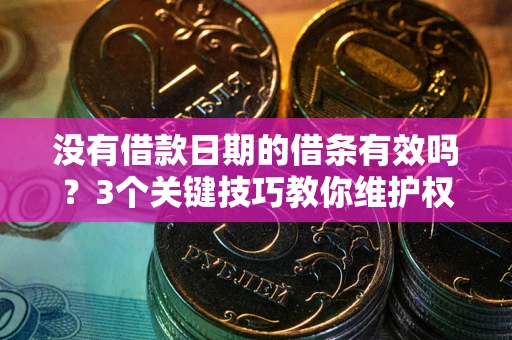 北京没有借款日期的借条有效吗？3个关键技巧教你维护权益