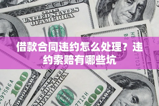 北京借款合同违约怎么处理？违约索赔有哪些坑