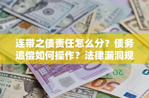北京连带之债责任怎么分？债务追偿如何操作？法律漏洞规避指南