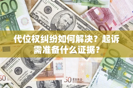 北京代位权纠纷如何解决？起诉需准备什么证据？