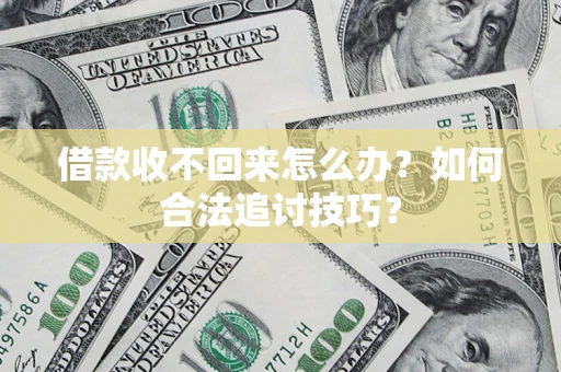 北京借款收不回来怎么办？如何合法追讨技巧？