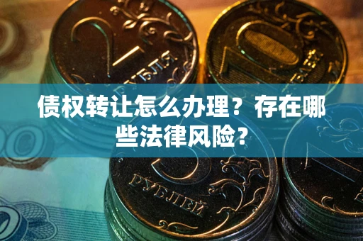 北京债权转让怎么办理？存在哪些法律风险？