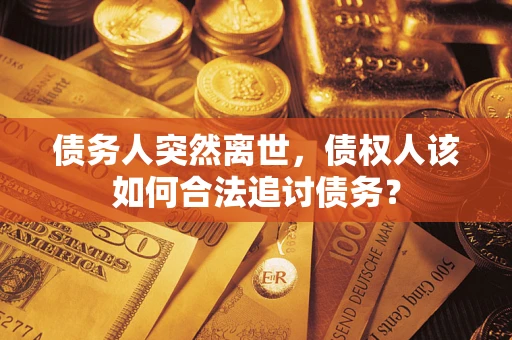 北京债务人突然离世，债权人该如何合法追讨债务？