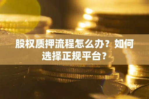 北京股权质押流程怎么办？如何选择正规平台？