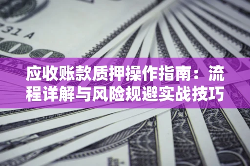 北京应收账款质押操作指南：流程详解与风险规避实战技巧