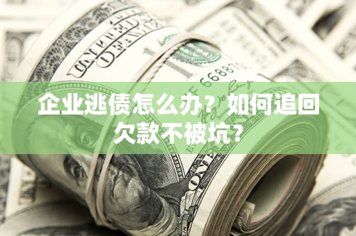 北京企业逃债怎么办？如何追回欠款不被坑？