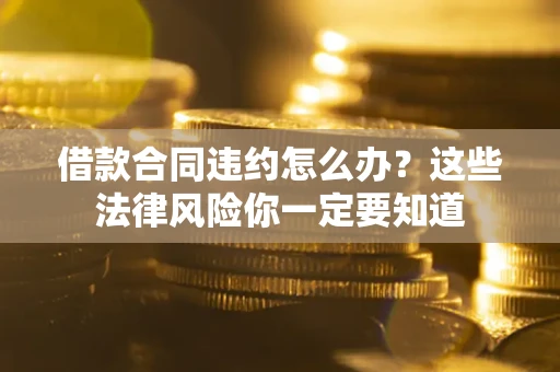北京借款合同违约怎么办？这些法律风险你一定要知道