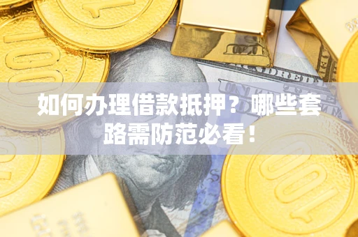 北京如何办理借款抵押？哪些套路需防范必看！