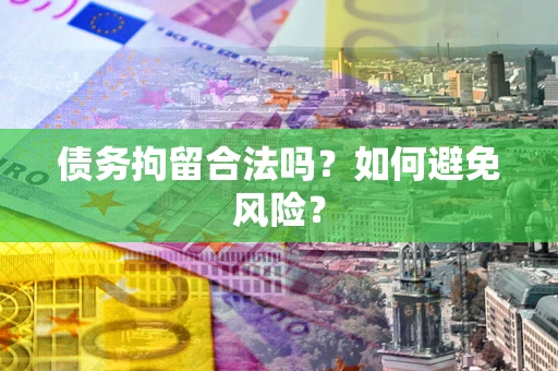北京债务拘留合法吗？如何避免风险？