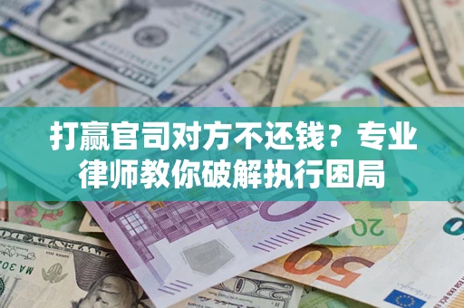 北京打赢官司对方不还钱？专业律师教你破解执行困局
