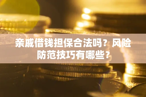 北京亲戚借钱担保合法吗？风险防范技巧有哪些？