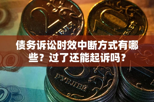北京债务诉讼时效中断方式有哪些？过了还能起诉吗？