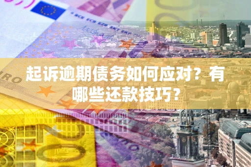 北京起诉逾期债务如何应对？有哪些还款技巧？