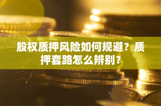北京股权质押风险如何规避？质押套路怎么辨别？