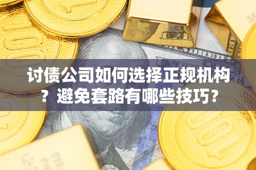 北京讨债公司如何选择正规机构？避免套路有哪些技巧？