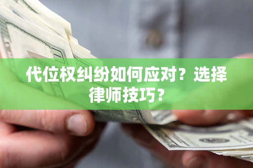 北京代位权纠纷如何应对？选择律师技巧？