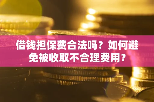 北京借钱担保费合法吗？如何避免被收取不合理费用？