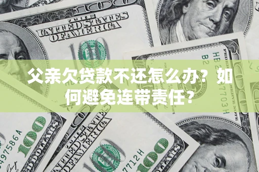北京父亲欠贷款不还怎么办？如何避免连带责任？