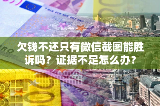 北京欠钱不还只有微信截图能胜诉吗？证据不足怎么办？