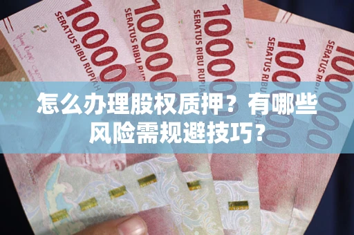 北京怎么办理股权质押？有哪些风险需规避技巧？